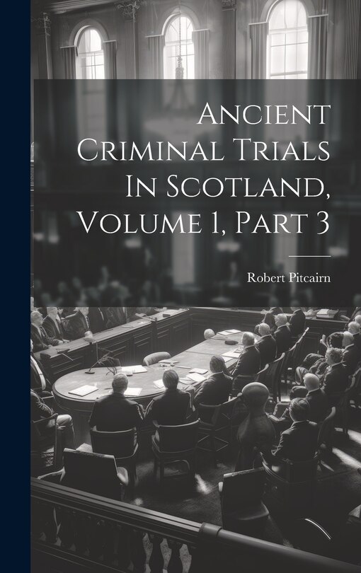 Front cover_Ancient Criminal Trials In Scotland, Volume 1, Part 3