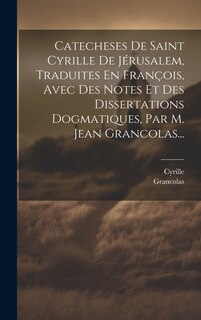 Couverture_Catecheses De Saint Cyrille De Jérusalem, Traduites En François, Avec Des Notes Et Des Dissertations Dogmatiques, Par M. Jean Grancolas...