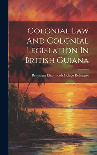 Front cover_Colonial Law And Colonial Legislation In British Guiana