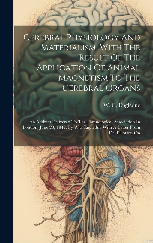 Couverture_Cerebral Physiology And Materialism, With The Result Of The Application Of Animal Magnetism To The Cerebral Organs
