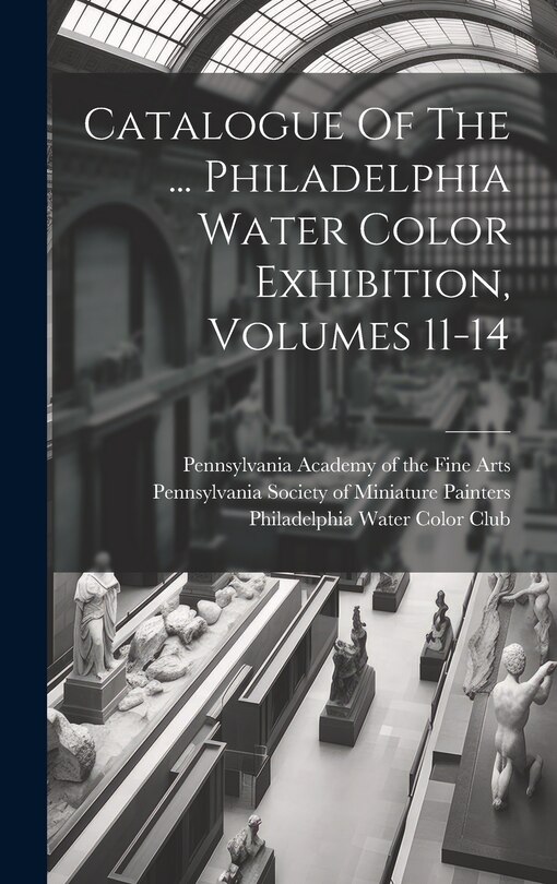 Couverture_Catalogue Of The ... Philadelphia Water Color Exhibition, Volumes 11-14