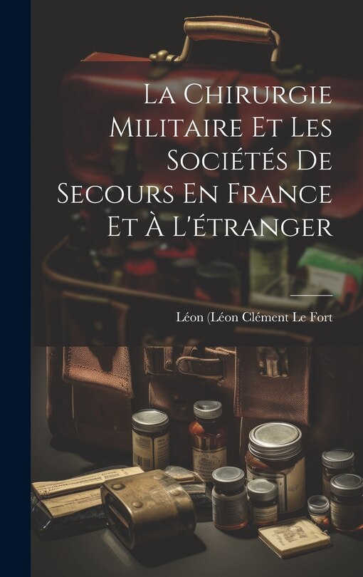Couverture_La Chirurgie Militaire Et Les Soci&eacute;t&eacute;s De Secours En France Et &Agrave; L'&eacute;tranger