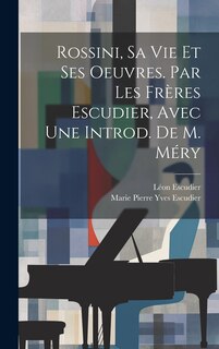 Front cover_Rossini, Sa Vie Et Ses Oeuvres. Par Les Frères Escudier, Avec Une Introd. De M. Méry