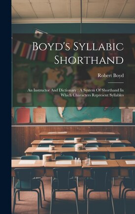 Boyd's Syllabic Shorthand: An Instructor And Dictionary: A System Of Shorthand In Which Characters Represent Syllables