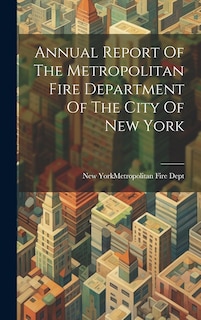 Front cover_Annual Report Of The Metropolitan Fire Department Of The City Of New York
