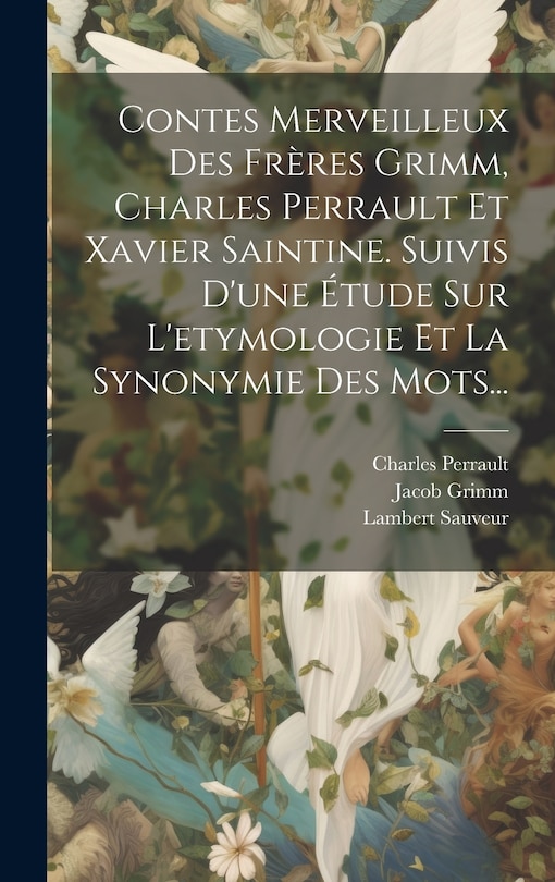 Couverture_Contes Merveilleux Des Frères Grimm, Charles Perrault Et Xavier Saintine. Suivis D'une Étude Sur L'etymologie Et La Synonymie Des Mots...