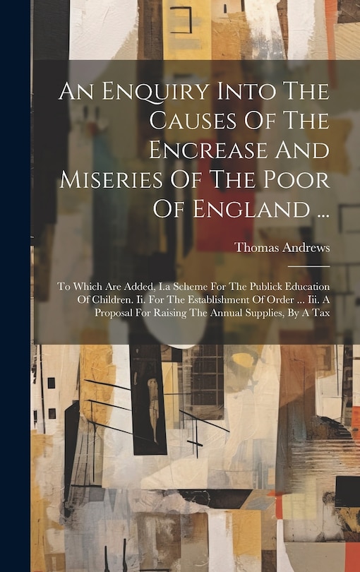 Front cover_An Enquiry Into The Causes Of The Encrease And Miseries Of The Poor Of England ...