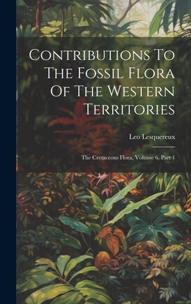 Contributions To The Fossil Flora Of The Western Territories: The Cretaceous Flora, Volume 6, Part 1