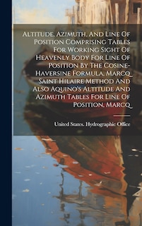 Couverture_Altitude, Azimuth, And Line Of Position Comprising Tables For Working Sight Of Heavenly Body For Line Of Position By The Cosine-haversine Formula, Marcq Saint Hilaire Method And Also Aquino's Altitude And Azimuth Tables For Line Of Position, Marcq