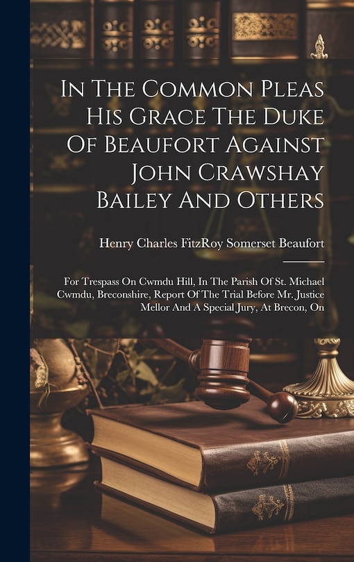 Front cover_In The Common Pleas His Grace The Duke Of Beaufort Against John Crawshay Bailey And Others