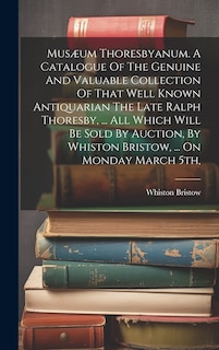 Front cover_Musæum Thoresbyanum. A Catalogue Of The Genuine And Valuable Collection Of That Well Known Antiquarian The Late Ralph Thoresby, ... All Which Will Be Sold By Auction, By Whiston Bristow, ... On Monday March 5th,