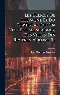 Couverture_Les Delices De L'espagne Et Du Portugal, Eu L'en Voit Des Montagnes, Des Villes, Des Rivières, Volume 5...