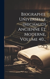 Couverture_Biographie Universelle (michaud) Ancienne Et Moderne, Volume 40...