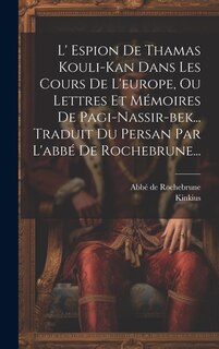 Front cover_L' Espion De Thamas Kouli-kan Dans Les Cours De L'europe, Ou Lettres Et Mémoires De Pagi-nassir-bek... Traduit Du Persan Par L'abbé De Rochebrune...