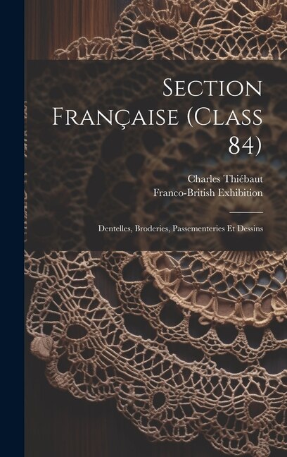 Couverture_Section Française (class 84); Dentelles, Broderies, Passementeries Et Dessins