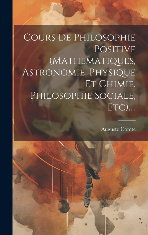 Front cover_Cours De Philosophie Positive (mathematiques, Astronomie, Physique Et Chimie, Philosophie Sociale, Etc)....