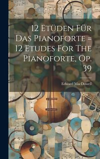 Couverture_12 Etüden Für Das Pianoforte = 12 Etudes For The Pianoforte, Op. 39