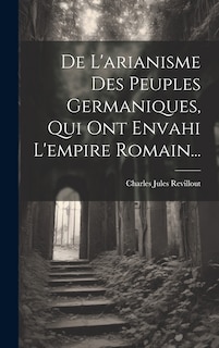 Front cover_De L'arianisme Des Peuples Germaniques, Qui Ont Envahi L'empire Romain...