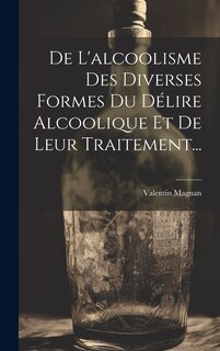 Front cover_De L'alcoolisme Des Diverses Formes Du Délire Alcoolique Et De Leur Traitement...