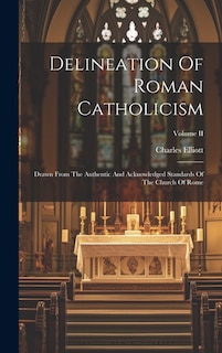 Delineation Of Roman Catholicism: Drawn From The Authentic And Acknowledged Standards Of The Church Of Rome; Volume II