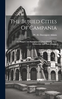 Front cover_The Buried Cities Of Campania; Or Pompeii And Herculaneum, Their History, Their Destruction And Their Remains
