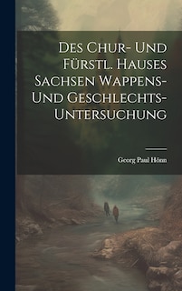 Front cover_Des Chur- Und Fürstl. Hauses Sachsen Wappens- Und Geschlechts-untersuchung