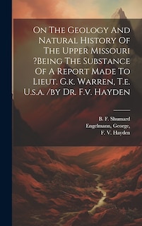 Couverture_On The Geology And Natural History Of The Upper Missouri ?being The Substance Of A Report Made To Lieut. G.k. Warren, T.e. U.s.a. /by Dr. F.v. Hayden