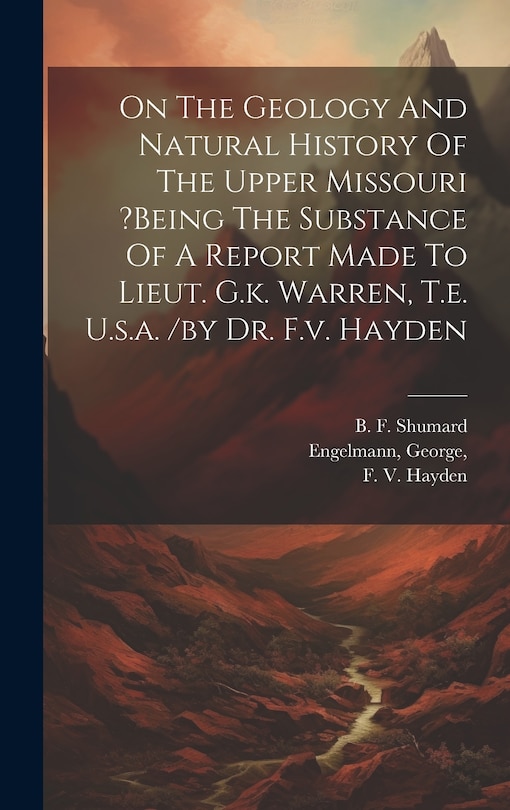 Couverture_On The Geology And Natural History Of The Upper Missouri ?being The Substance Of A Report Made To Lieut. G.k. Warren, T.e. U.s.a. /by Dr. F.v. Hayden