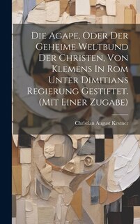 Front cover_Die Agape, Oder Der Geheime Weltbund Der Christen, Von Klemens In Rom Unter Dimitians Regierung Gestiftet. (mit Einer Zugabe)