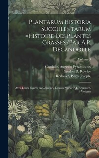Couverture_Plantarum historia succulentarum =Histoire des plantes grasses /par A.P. Decandolle; avec leurs figures en couleurs, dessine?es par P.J. Redoute?. Volume; Volume 3