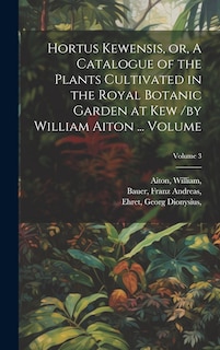 Couverture_Hortus Kewensis, or, A Catalogue of the Plants Cultivated in the Royal Botanic Garden at Kew /by William Aiton ... Volume; Volume 3