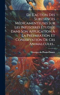 Front cover_De L'action Des Substances Médicamenteuses Sur Les Infusoires Étudiée Dans Son Application À La Préparation Et Conservation De Ces Animalcules...