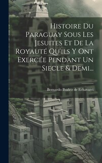 Couverture_Histoire Du Paraguay Sous Les Jesuites Et De La Royauté Qu'ils Y Ont Exercée Pendant Un Siecle & Demi...