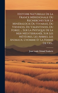 Front cover_Histoire Naturelle De La France Méridionale Ou Recherches Sur La Minéralogie Du Vivarais, Du Viennois, Du Valentinois, Du Forez, ... Sur La Physique De La Mer Méditerranée, Sur Les Météores, Les Arbres, Les Animaux, L'homme Et La Femme De Ces...