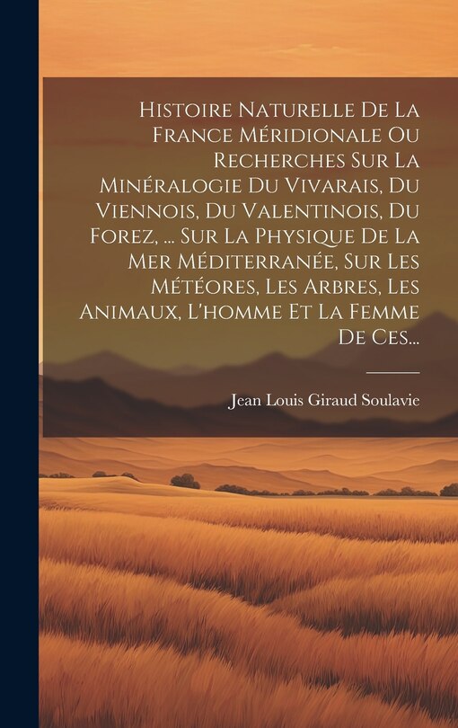 Front cover_Histoire Naturelle De La France Méridionale Ou Recherches Sur La Minéralogie Du Vivarais, Du Viennois, Du Valentinois, Du Forez, ... Sur La Physique De La Mer Méditerranée, Sur Les Météores, Les Arbres, Les Animaux, L'homme Et La Femme De Ces...