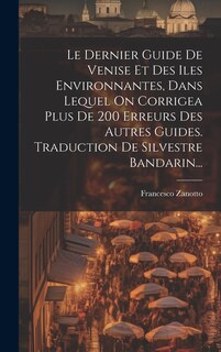 Couverture_Le Dernier Guide De Venise Et Des Iles Environnantes, Dans Lequel On Corrigea Plus De 200 Erreurs Des Autres Guides. Traduction De Silvestre Bandarin...