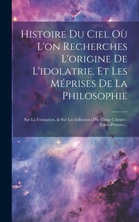 Front cover_Histoire Du Ciel Où L'on Recherches L'origine De L'idolatrie, Et Les Méprises De La Philosophie