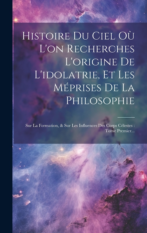 Front cover_Histoire Du Ciel Où L'on Recherches L'origine De L'idolatrie, Et Les Méprises De La Philosophie