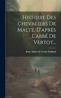Front cover_Histoire Des Chevaliers De Malte, D'apr&egrave;s L'abb&eacute; De Vertot...