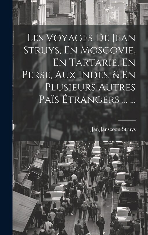 Couverture_Les Voyages De Jean Struys, En Moscovie, En Tartarie, En Perse, Aux Indes, & En Plusieurs Autres Païs Étrangers ... ...