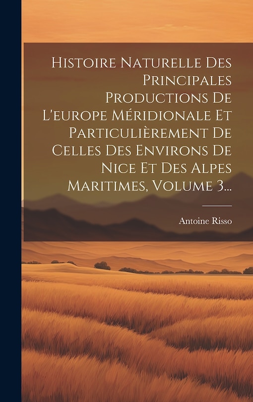 Front cover_Histoire Naturelle Des Principales Productions De L'europe Méridionale Et Particulièrement De Celles Des Environs De Nice Et Des Alpes Maritimes, Volume 3...