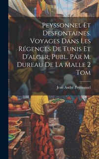 Couverture_Peyssonnel Et Desfontaines. Voyages Dans Les Régences De Tunis Et D'alger, Publ. Par M. Dureau De La Malle 2 Tom