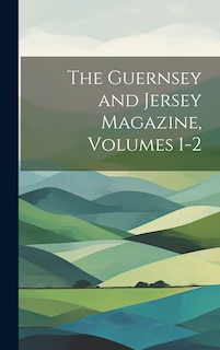 Front cover_The Guernsey and Jersey Magazine, Volumes 1-2