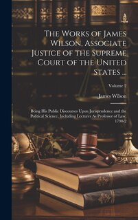 Front cover_The Works of James Wilson, Associate Justice of the Supreme Court of the United States ...