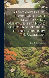 Front cover_La Fontaine's Fables, Books I and Ii, and First Series of Les Orientales, by V. Hugo. Fr. and Engl. Versions, the Engl. Version by T.N. Fazakerley