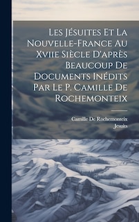 Front cover_Les Jésuites Et La Nouvelle-France Au Xviie Siècle D'après Beaucoup De Documents Inédits Par Le P. Camille De Rochemonteix