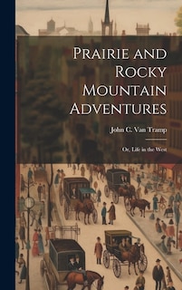 Prairie and Rocky Mountain Adventures: Or, Life in the West