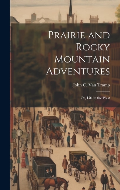 Prairie and Rocky Mountain Adventures: Or, Life in the West