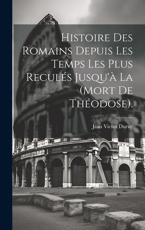 Front cover_Histoire Des Romains Depuis Les Temps Les Plus Reculés Jusqu'à La (Mort De Théodose).
