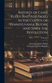 Couverture_Reports of Cases Ruled and Adjudged in the Courts of Pennsylvania, Before and Since the Revolution; Volume 1